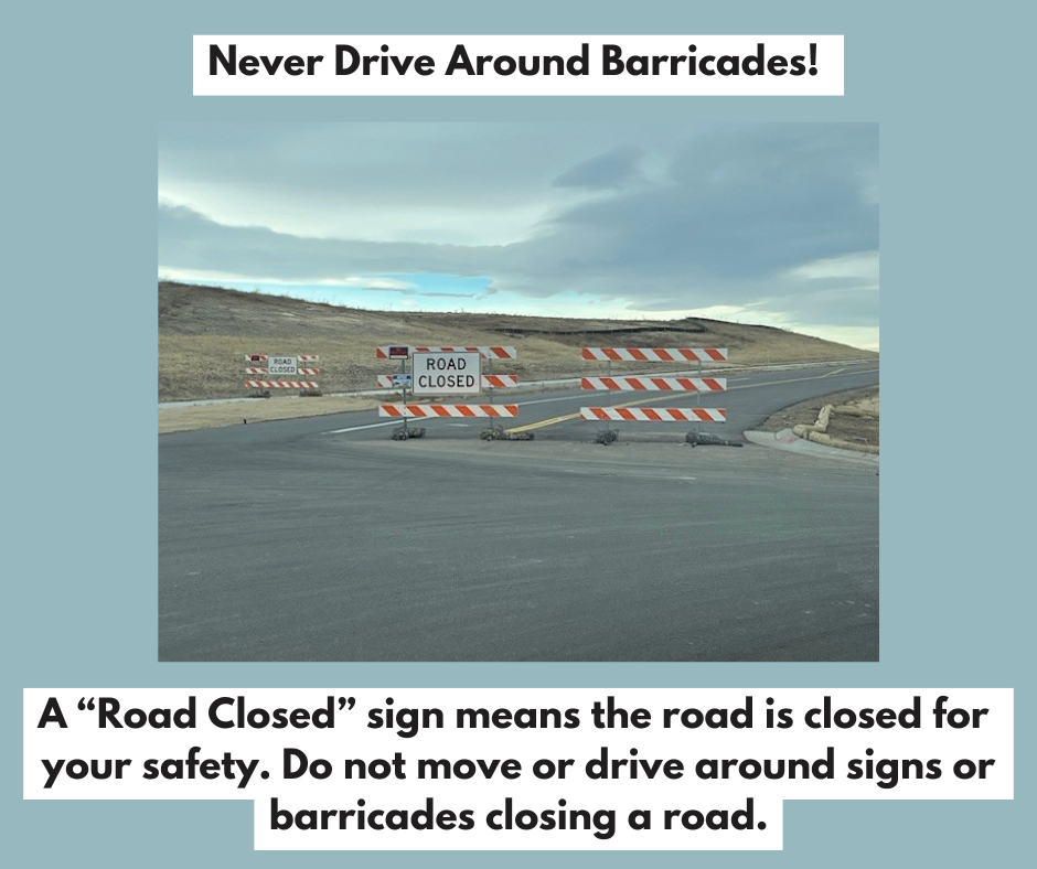 Road Closed sign with barricade blocking a road with the caption "Never Drive Around Barricades! A 'Road Closed' sign means the road is closed for your safety. Do not move or drive around signs or barricades closing a road."